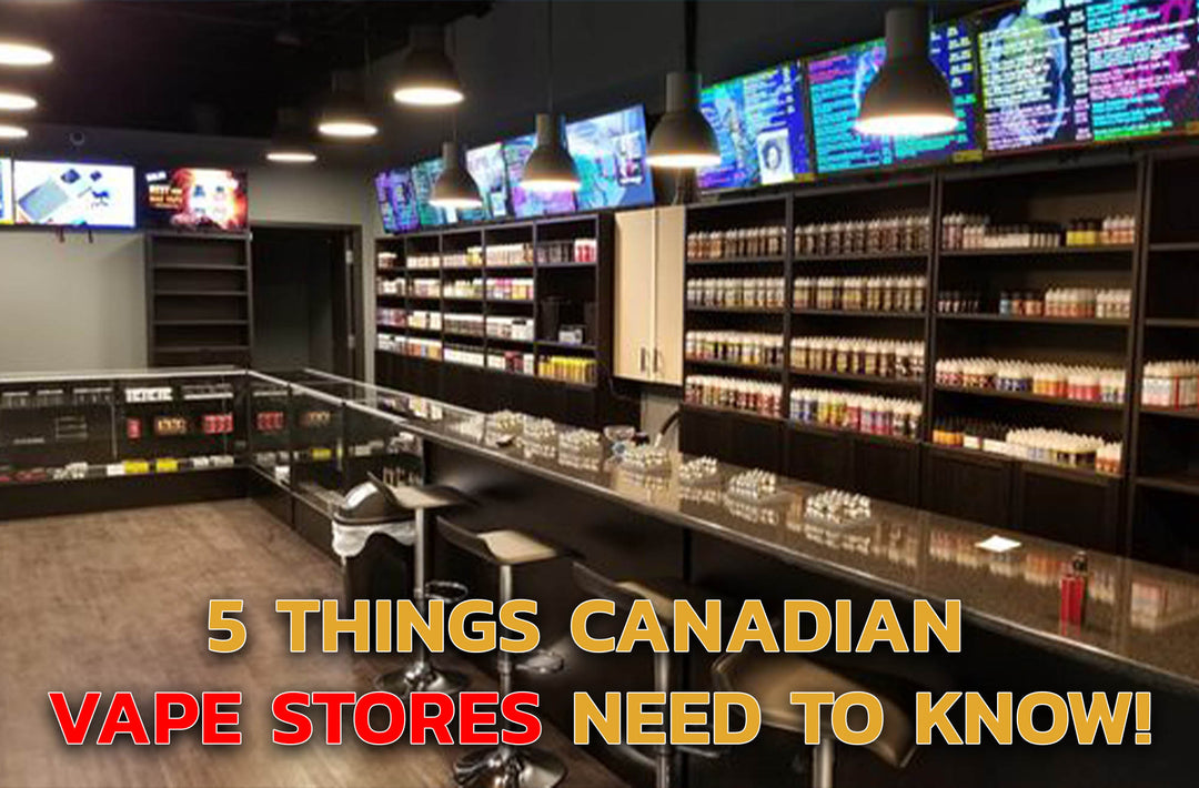 5 things Canadian vape stores need to know!